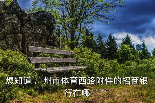 想知道 廣州市體育西路附件的招商銀行在哪