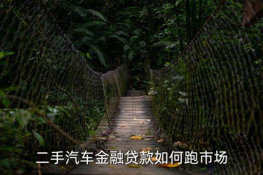 二手汽車(chē)金融貸款如何跑市場(chǎng)