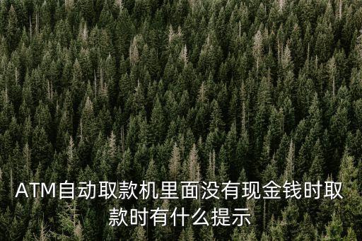 ATM自動取款機里面沒有現(xiàn)金錢時取款時有什么提示