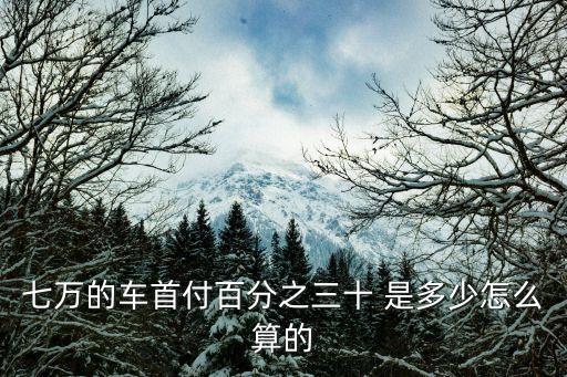 七萬的車首付百分之三十 是多少怎么算的