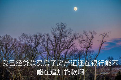 買房怎么追加房款，正在按揭的房子還清后再追加按揭怎么辦理
