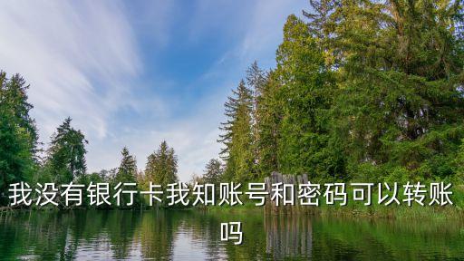 無(wú)卡有密碼怎么轉(zhuǎn)帳，我沒(méi)有銀行卡我知賬號(hào)和密碼可以轉(zhuǎn)賬嗎