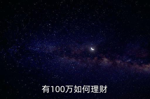 100萬(wàn) 怎么理財(cái)，100萬(wàn)元怎么投資理財(cái)