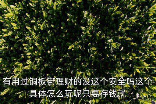 銅板街理財(cái)怎么玩，有用過銅板街理財(cái)?shù)臎]這個(gè)安全嗎這個(gè)具體怎么玩呢只要存錢就