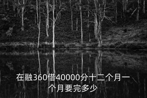 融360利息怎么算，在融360借40000分十二個(gè)月一個(gè)月要完多少