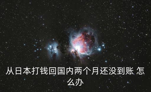 從日本打錢回國內兩個月還沒到賬 怎么辦