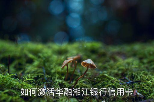 如何激活華融湘江銀行信用卡