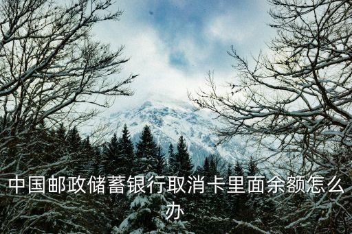 中國郵政儲蓄銀行取消卡里面余額怎么辦