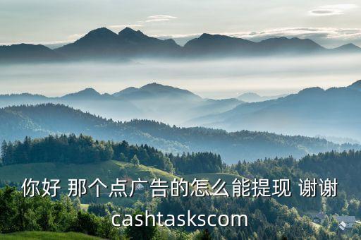 凱萊幣怎么提現(xiàn)，你好 那個(gè)點(diǎn)廣告的怎么能提現(xiàn) 謝謝cashtaskscom
