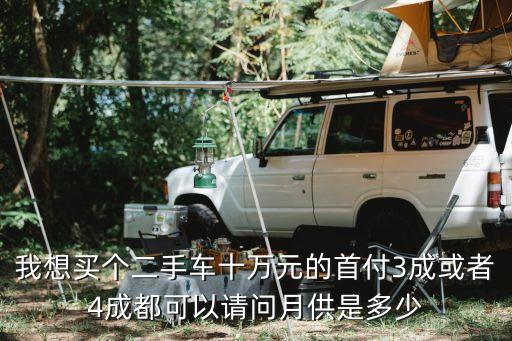 我想買個二手車十萬元的首付3成或者4成都可以請問月供是多少