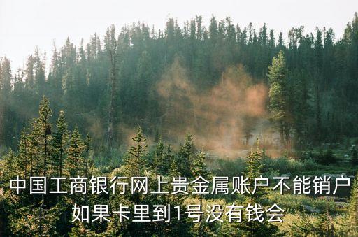 貴金屬無法銷戶怎么辦，我的異地普通借記卡取消時說有貴金屬業(yè)務(wù)不能取消但是本人還不能