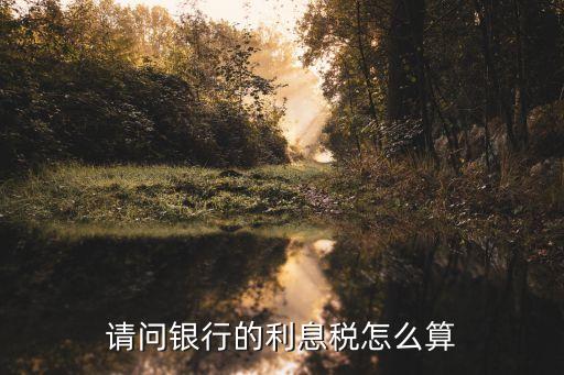 銀行的利息稅怎么算，利息稅怎么求