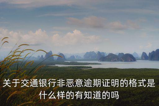 關于交通銀行非惡意逾期證明的格式是什么樣的有知道的嗎