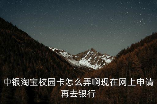 中銀淘寶校園卡怎么弄啊現(xiàn)在網(wǎng)上申請再去銀行