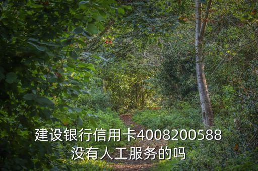 4008200588怎么進(jìn)人工，建設(shè)銀行信用卡4008200588沒有人工服務(wù)的嗎