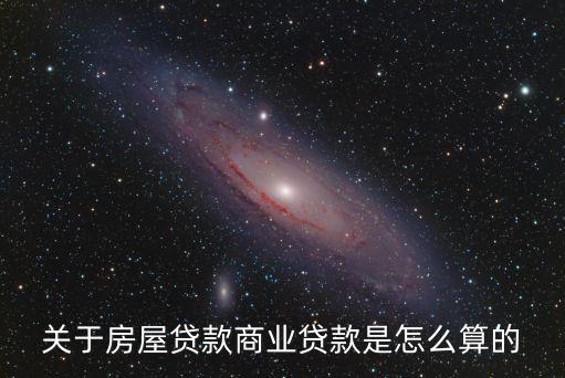 買房的商業(yè)貸款怎么算，關于房屋貸款商業(yè)貸款是怎么算的