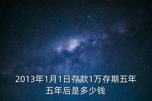 2013年1月1日存款1萬存期五年五年后是多少錢