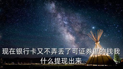 平安證券的錢怎么提現(xiàn)，現(xiàn)在銀行卡又不弄丟了可證券里的錢我什么提現(xiàn)出來