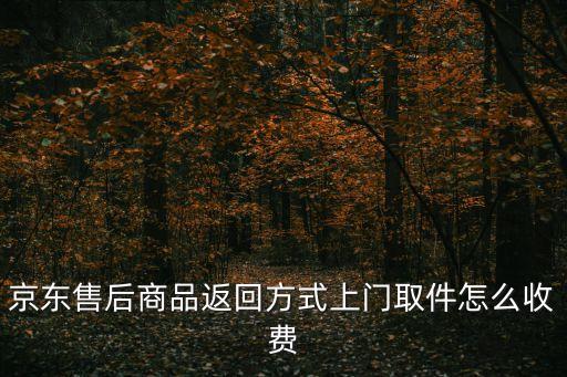 京東取件費 怎么扣，京東購物換貨上門取件需要自己掏運費嗎