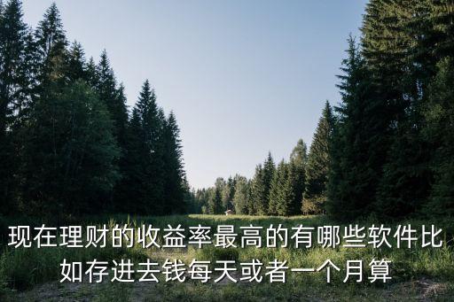 現(xiàn)在理財(cái)?shù)氖找媛首罡叩挠心男┸浖热绱孢M(jìn)去錢(qián)每天或者一個(gè)月算