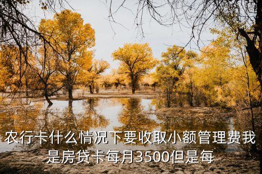 農(nóng)行卡什么情況下要收取小額管理費我是房貸卡每月3500但是每
