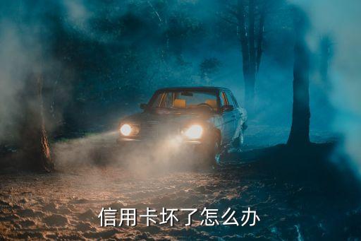 新的信用卡壞了怎么辦，信用卡到期了銀行從新發(fā)的卡掉了怎么辦