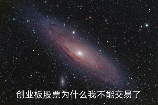 創(chuàng)業(yè)板股票為什么我不能交易了