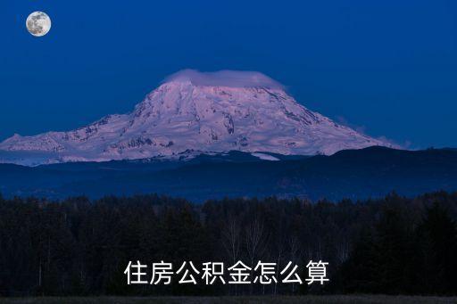 買房 公積金 怎么算，住房公積金怎么算