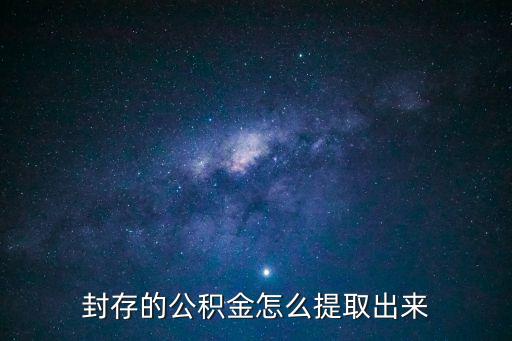 住房公積金封存怎么提取，封存的公積金怎么提取出來(lái)