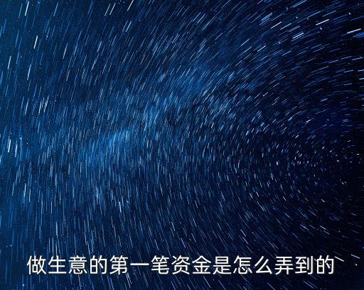 做生意的第一筆資金是怎么弄到的