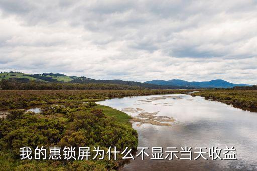 我的惠鎖屏為什么不顯示當(dāng)天收益