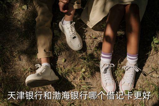 渤海銀行借記卡怎么樣，天津銀行和渤海銀行哪個借記卡更好