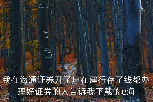 我在海通證券開(kāi)了戶(hù)在建行存了錢(qián)都辦理好證券的人告訴我下載的e海