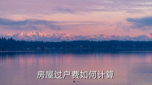 房屋過(guò)戶費(fèi)如何計(jì)算