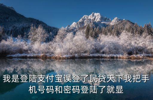 民貸天下怎么注銷，我是登陸支付寶誤登了民貸天下我把手機號碼和密碼登陸了就顯