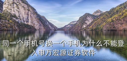 申萬(wàn)宏源怎么打不開了，同一個(gè)手機(jī)號(hào)換一個(gè)手機(jī)為什么不能登入申萬(wàn)宏源證券軟件