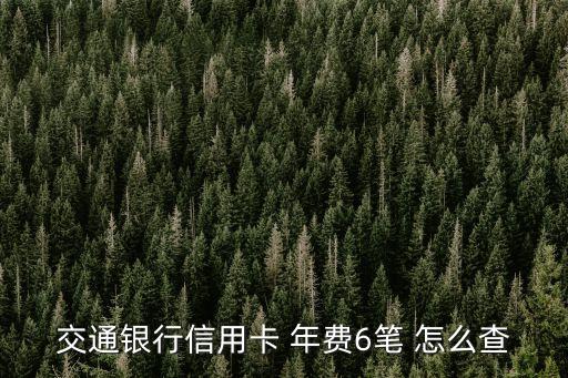 怎么看交行信用卡年費(fèi)，交通銀行信用卡 年費(fèi)6筆 怎么查