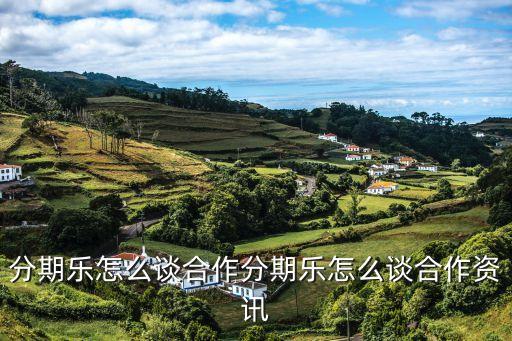 分期樂怎么談合作，分期樂怎么談合作分期樂怎么談合作資訊