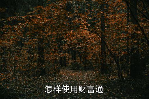財富通怎么用，財富通怎么用