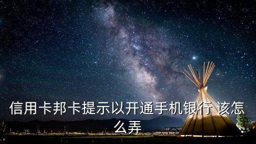信用卡邦卡提示以開通手機(jī)銀行 該怎么弄