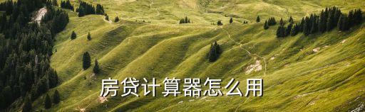 首套房貸款怎么計(jì)算器，房貸計(jì)算器怎么用