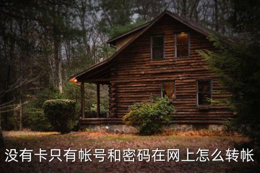 沒(méi)有卡只有帳號(hào)和密碼在網(wǎng)上怎么轉(zhuǎn)帳