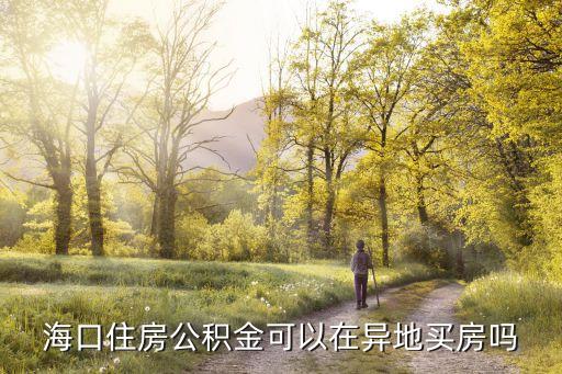 本人?？趹艨谕獾刈》抗e金怎么在海口買房，海口住房公積金可以在異地買房嗎