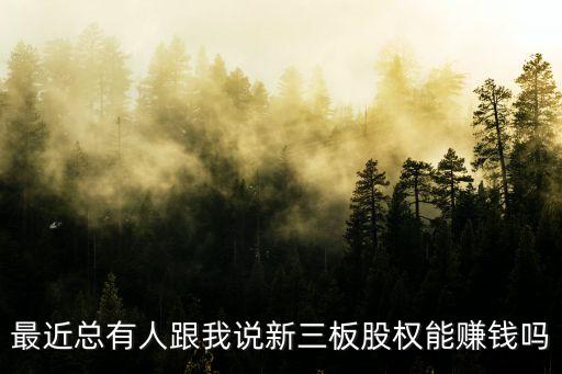 新三版股票怎么樣，最近總有人跟我說新三板股權(quán)能賺錢嗎