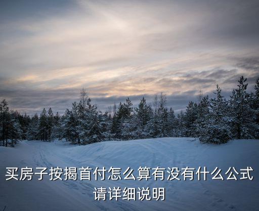 按揭貸款首付怎么計算公式，房子首付按揭是怎么算的