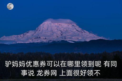 驢媽媽優(yōu)惠券可以在哪里領(lǐng)到呢 有同事說 龍券網(wǎng) 上面很好領(lǐng)不