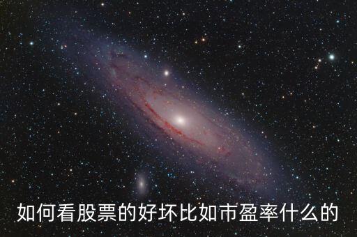 如何看股票的好壞比如市盈率什么的