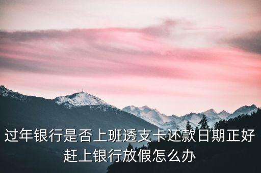 還貸款正好過年怎么辦，我想問一下我在佰仟金觸辦了個(gè)分期還款日正好是碰到春節(jié)那天請(qǐng)問