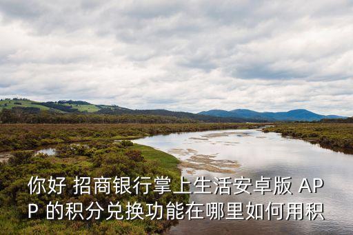 你好 招商銀行掌上生活安卓版 APP 的積分兌換功能在哪里如何用積