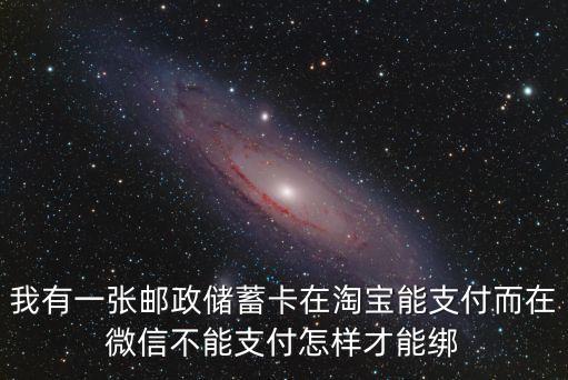 寧波銀行怎么綁定微信，我有一張郵政儲蓄卡在淘寶能支付而在微信不能支付怎樣才能綁